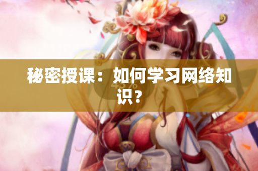 秘密授课：如何学习网络知识？