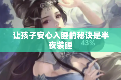 让孩子安心入睡的秘诀是半夜装睡