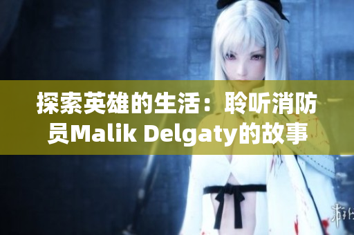 探索英雄的生活：聆听消防员Malik Delgaty的故事