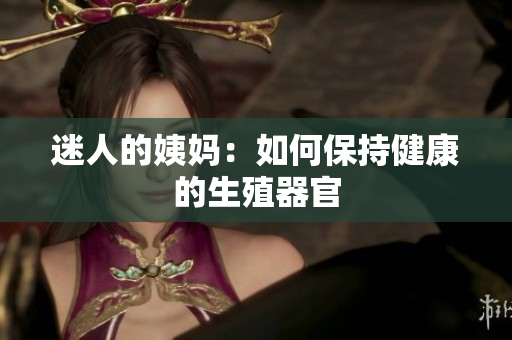 迷人的姨妈：如何保持健康的生殖器官