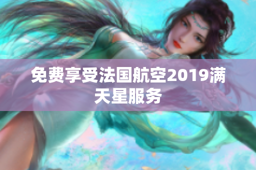 免费享受法国航空2019满天星服务