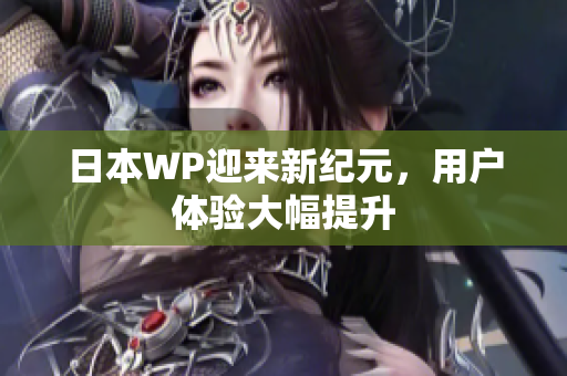 日本WP迎来新纪元，用户体验大幅提升