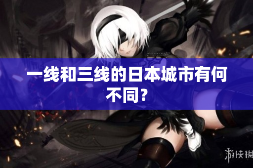 一线和三线的日本城市有何不同？