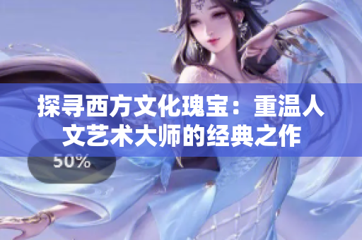 探寻西方文化瑰宝：重温人文艺术大师的经典之作