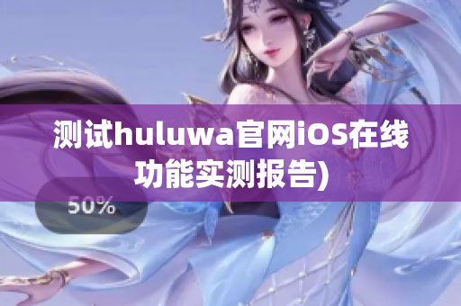测试huluwa官网iOS在线功能实测报告)