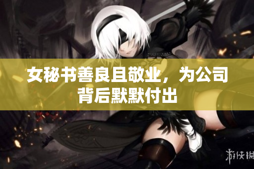 女秘书善良且敬业，为公司背后默默付出