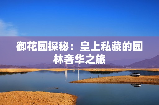 御花园探秘：皇上私藏的园林奢华之旅