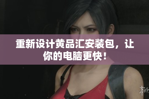 重新设计黄品汇安装包，让你的电脑更快！