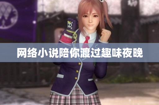 网络小说陪你渡过趣味夜晚