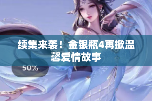 续集来袭！金银瓶4再掀温馨爱情故事