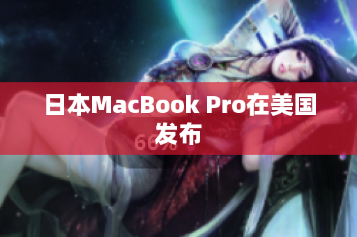 日本MacBook Pro在美国发布