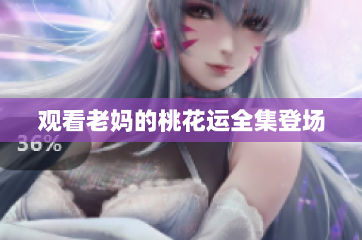 观看老妈的桃花运全集登场