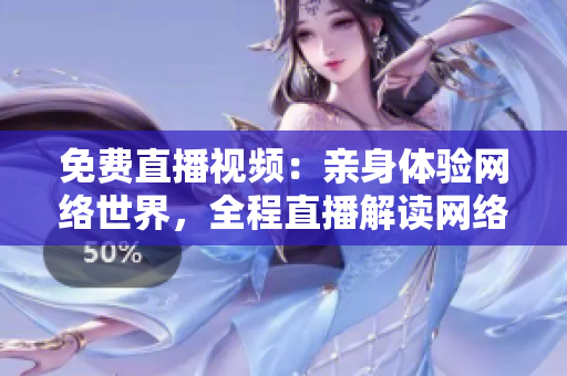 免费直播视频：亲身体验网络世界，全程直播解读网络趋势