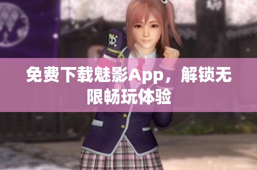 免费下载魅影App，解锁无限畅玩体验