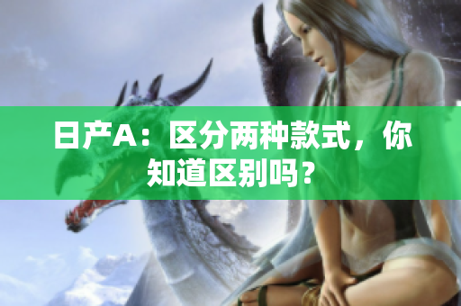 日产A：区分两种款式，你知道区别吗？