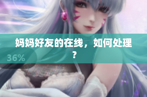 妈妈好友的在线，如何处理？