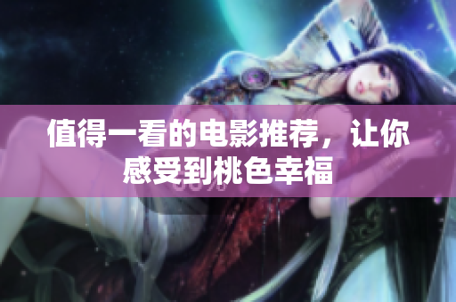 值得一看的电影推荐，让你感受到桃色幸福
