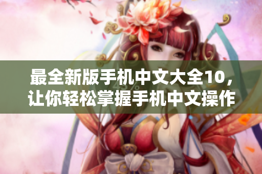 最全新版手机中文大全10，让你轻松掌握手机中文操作技巧