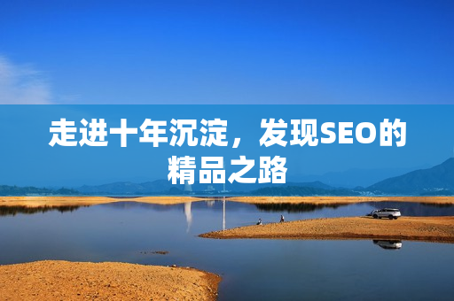 走进十年沉淀，发现SEO的精品之路