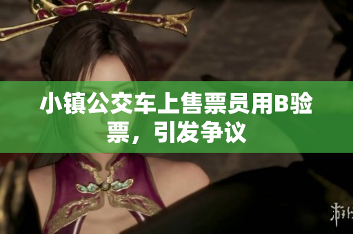 小镇公交车上售票员用B验票，引发争议