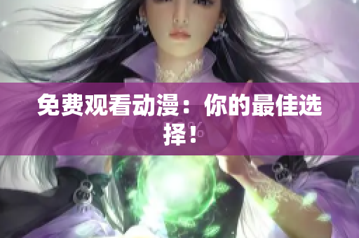 免费观看动漫：你的最佳选择！