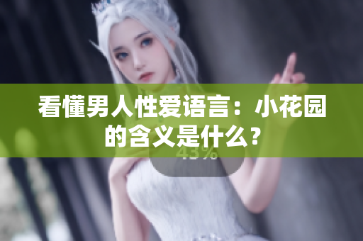 看懂男人性爱语言：小花园的含义是什么？