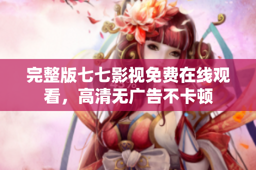 完整版七七影视免费在线观看，高清无广告不卡顿