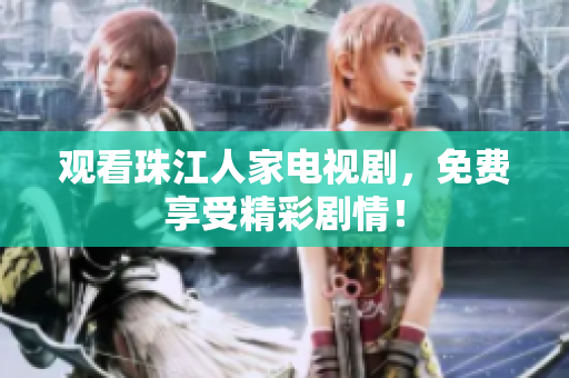 观看珠江人家电视剧，免费享受精彩剧情！