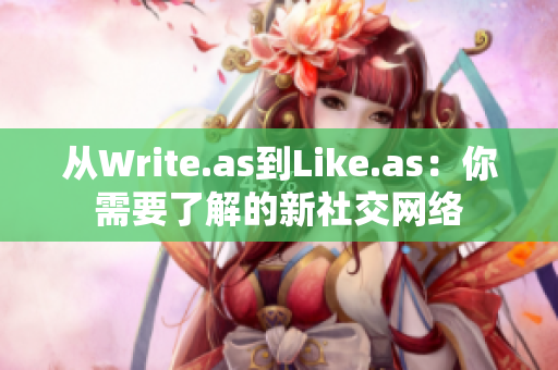 从Write.as到Like.as：你需要了解的新社交网络