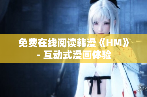 免费在线阅读韩漫《HM》- 互动式漫画体验