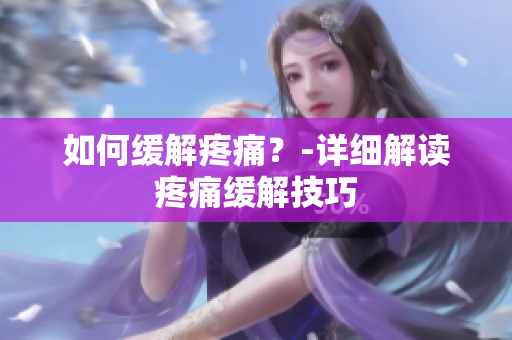 如何缓解疼痛？-详细解读疼痛缓解技巧
