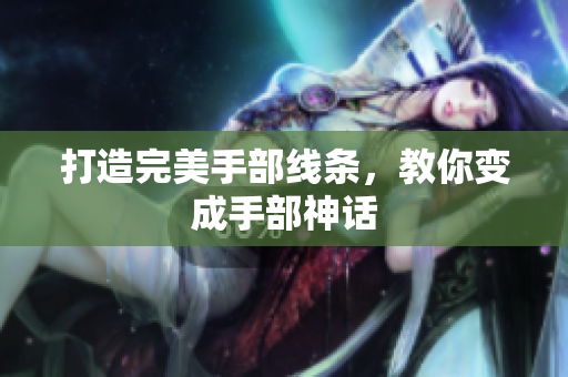 打造完美手部线条，教你变成手部神话
