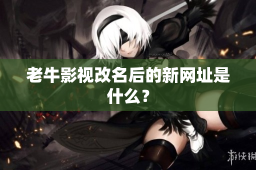 老牛影视改名后的新网址是什么？