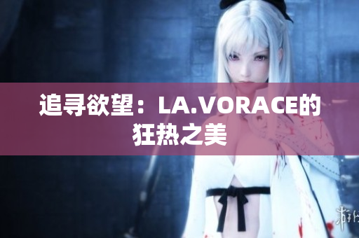 追寻欲望：LA.VORACE的狂热之美