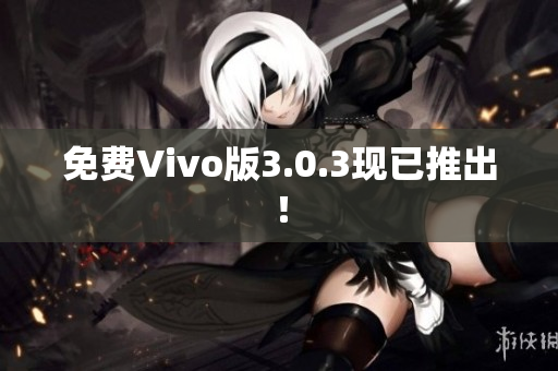 免费Vivo版3.0.3现已推出！