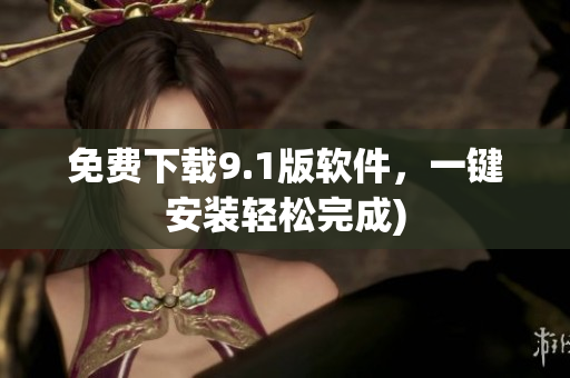 免费下载9.1版软件，一键安装轻松完成)