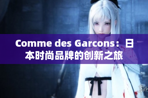 Comme des Garcons：日本时尚品牌的创新之旅