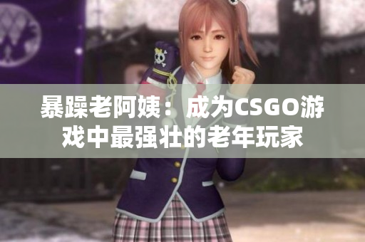 暴躁老阿姨：成为CSGO游戏中最强壮的老年玩家