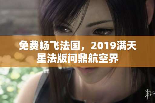 免费畅飞法国，2019满天星法版问鼎航空界