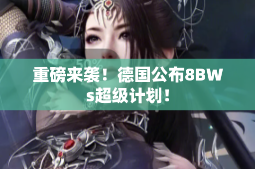 重磅来袭！德国公布8BWs超级计划！