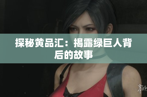 探秘黄品汇：揭露绿巨人背后的故事