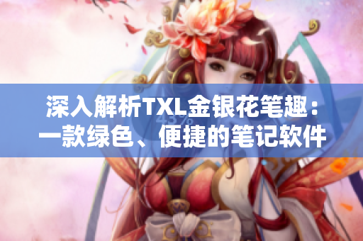 深入解析TXL金银花笔趣：一款绿色、便捷的笔记软件