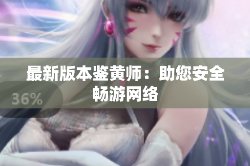 最新版本鉴黄师：助您安全畅游网络