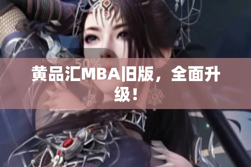 黄品汇MBA旧版，全面升级！