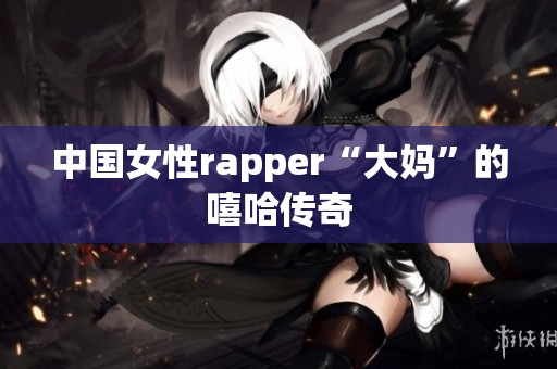中国女性rapper“大妈”的嘻哈传奇