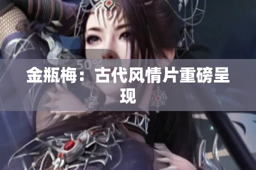金瓶梅：古代风情片重磅呈现