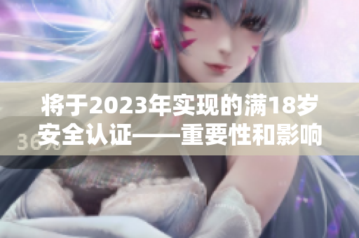 将于2023年实现的满18岁安全认证——重要性和影响