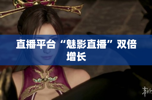 直播平台“魅影直播”双倍增长