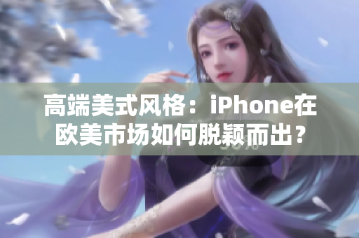 高端美式风格：iPhone在欧美市场如何脱颖而出？