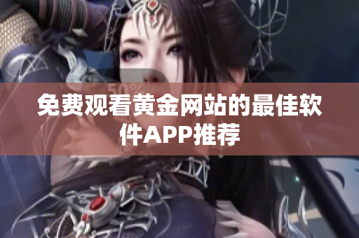 免费观看黄金网站的最佳软件APP推荐